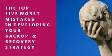 The Top Five Worst Mistakes in Developing a Backup and Disaster Recovery Strategy