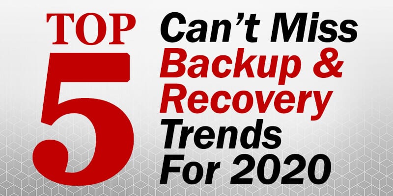 Five Can't Miss Backup and Disaster Recovery Trends for 2020