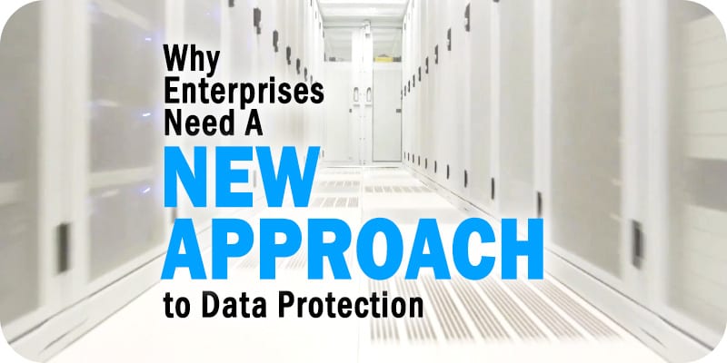 Why Enterprises Need a New Approach to Data Protection