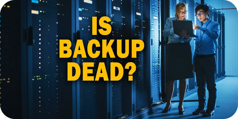 Is Backup Dead? It's the End of Backup and the Dawn of a New Era