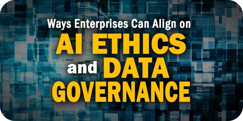 Three Key Ways Enterprises Can Align on AI Ethics and Data Governance