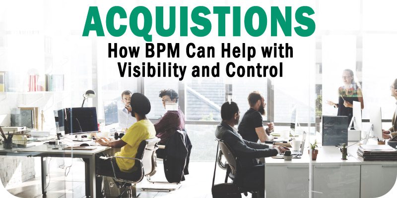 Gaining Visibility and Control During an Acquisition How BPM Can Help