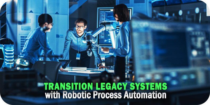 Robotic Process Automation Leveraging a New Tool to Transition Legacy Systems