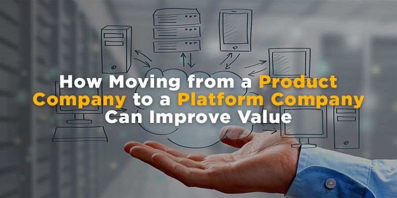 How Moving from a Product Company to a Platform Company Can Improve Value