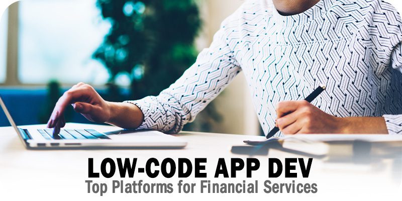 The Top Low-Code Application Development Platforms for Financial Services
