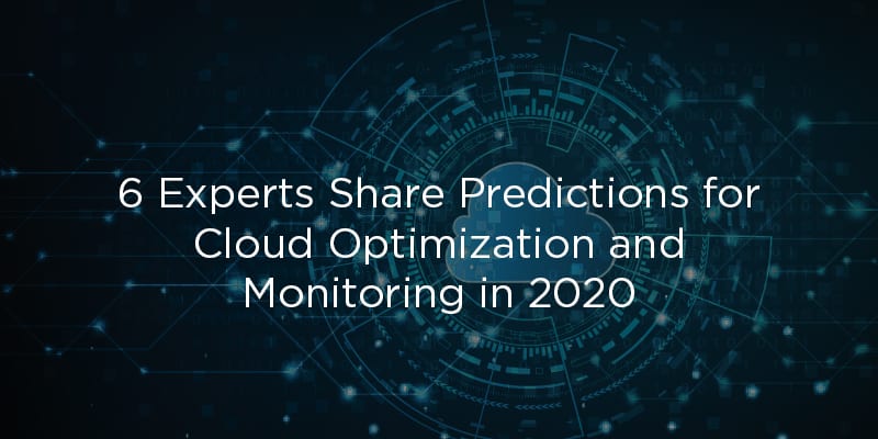 6 Experts Share Predictions for Cloud Optimization and Monitoring in 2020