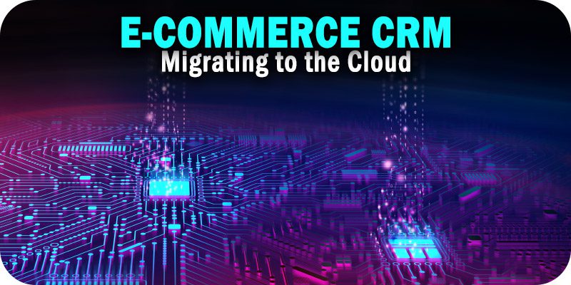 Why Migrate Your E-Commerce CRM Data to the Cloud