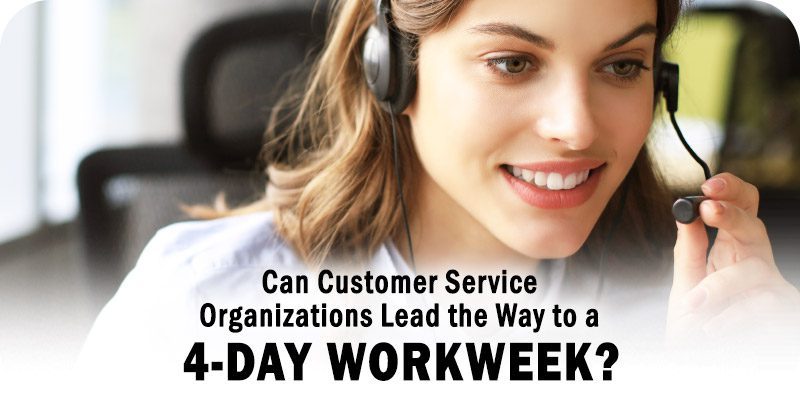 Can Customer Service Organizations Lead the Way to a 4 Day Workweek