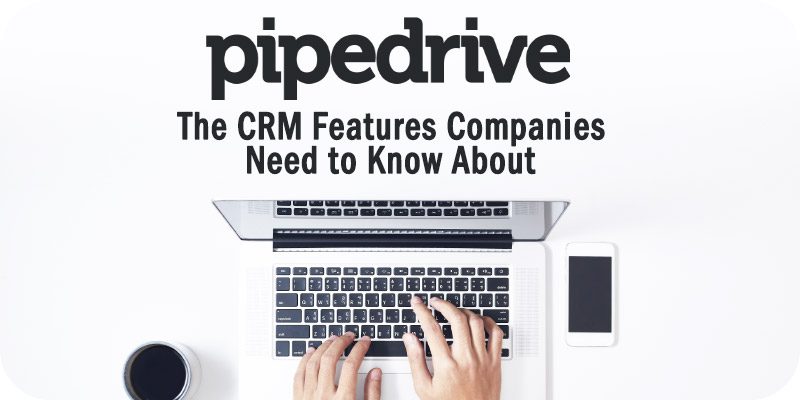 The Pipedrive Sales CRM Features Companies Need to Know About