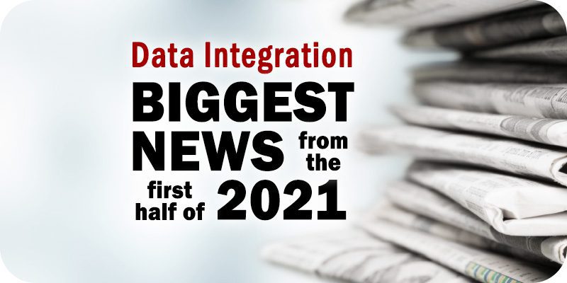 The Biggest Data Integration News Items During the First Half of 2021