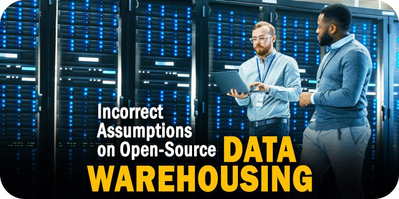 3 Incorrect Assumptions About Open-Source Data Warehousing Software