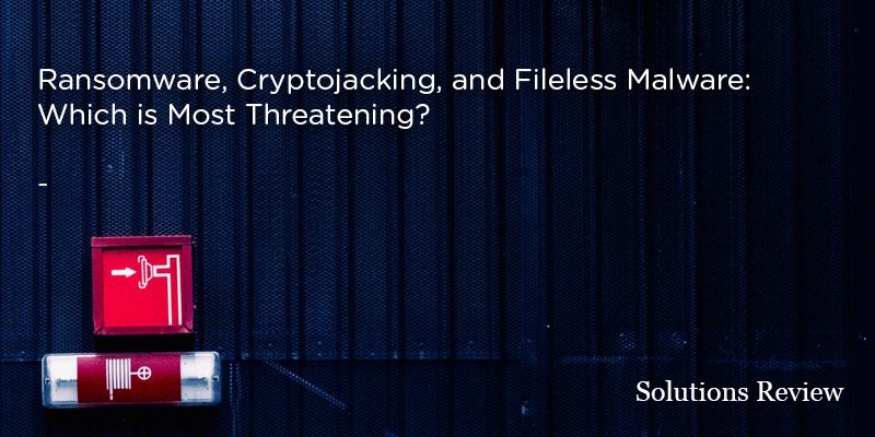 Ransomware, Cryptojacking, and Fileless Malware: Which is Most Threatening?