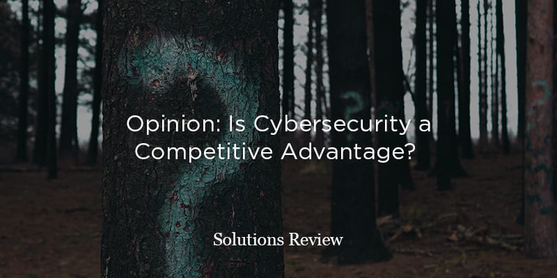 Opinion: Can Your Cybersecurity Be a Competitive Advantage?