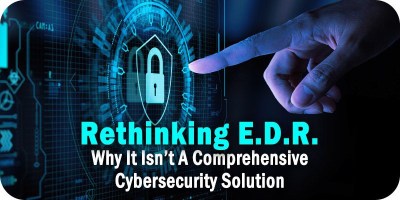 Rethinking EDR: Why It Isn’t A Comprehensive Cybersecurity Solution