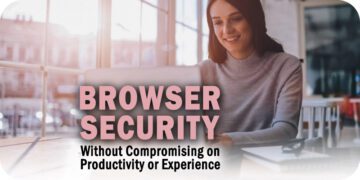 Browser Security Without Compromising on Productivity or Experience