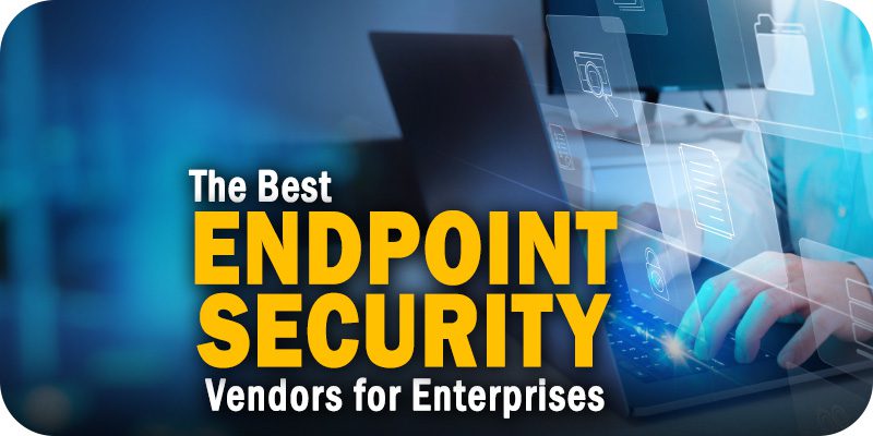 The Best Endpoint Security Vendors for Enterprises