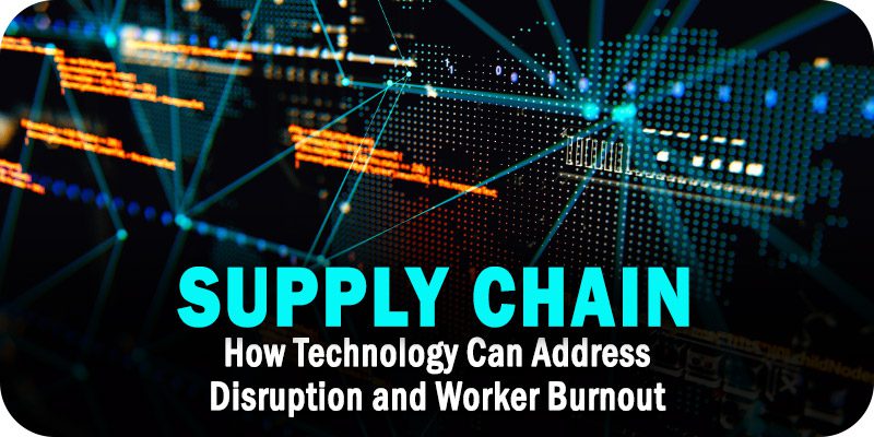 How Supply Chain Technology Can Address Supply Chain Disruption and Worker Burnout