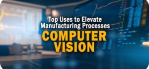 Top 3 Uses of Computer Vision to Elevate Manufacturing Processes Top 3 Uses of Computer Vision to Elevate Manufacturing Processes