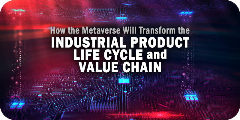 How the Metaverse Will Transform the Industrial Product Life Cycle and Value Chain