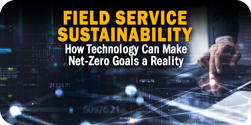 Field Service Sustainability Gets An Upgrade How Technology Can Make Net-Zero Goals a Reality