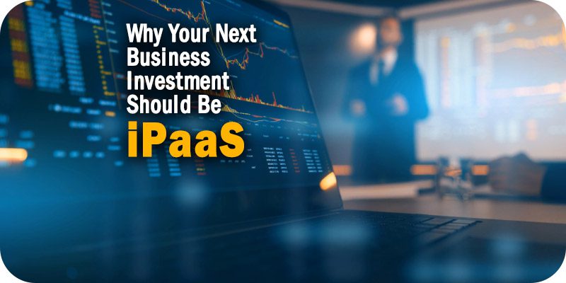 Why Your Next Business Investment Should Be iPaaS