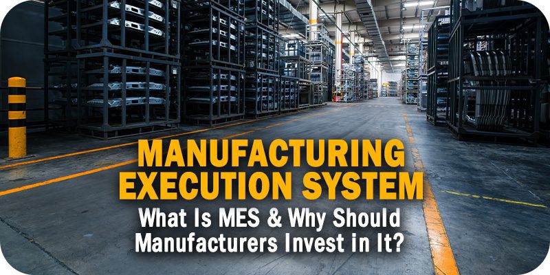 What Is MES & Why Should Manufacturers Invest in It?