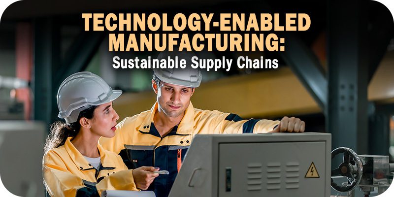 Technology-Enabled Manufacturing: Creating A More Sustainable Supply Chain