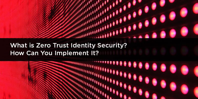 What is Zero Trust Identity Security? How Can You Implement It?