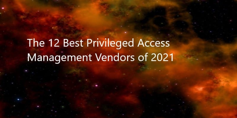 The 12 Best Privileged Access Management Vendors of 2021