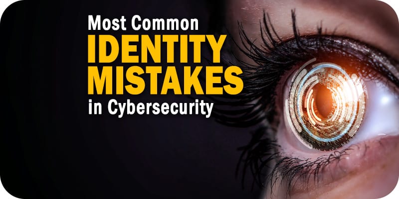 What are the Most Common Identity Mistakes in Cybersecurity?