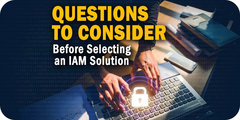 Questions to Consider Before Selecting an Identity and Access Management (IAM) Solution