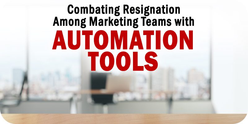 Can Automation Tools Combat the Great Resignation Among Marketing Teams