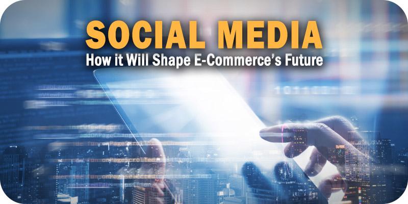 How Social Media Will Shape E-Commerce’s Future