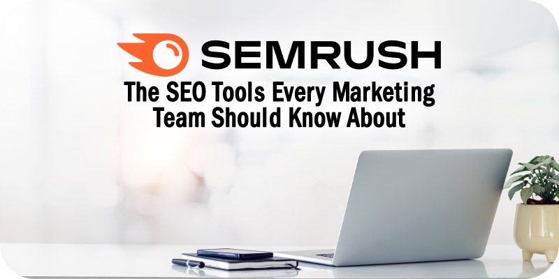 The Semrush SEO Tools Every Marketing Team Should Know About