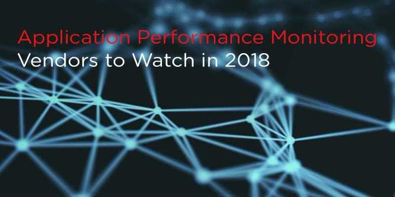 5 Application Performance Monitoring Vendors to Watch in 2018