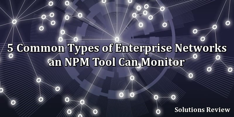 5 Common Types of Enterprise Networks an NPM Tool Can Monitor