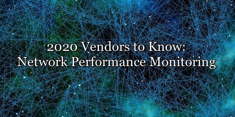 2020 Vendors to Know: Network Performance Monitoring