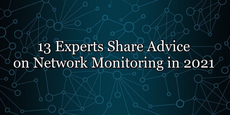 13 Experts Share Advice on Network Monitoring in 2021