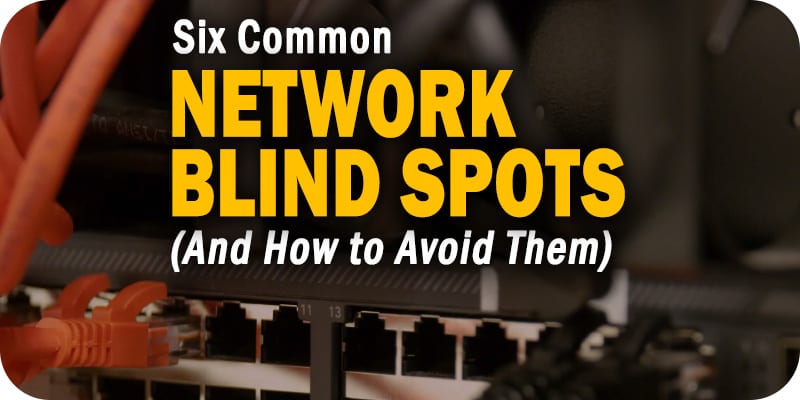 Six Common Network Blind Spots (And How to Avoid Them)