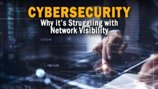 Three Reasons Cybersecurity is Struggling with Network Visibility Three Reasons Cybersecurity is Struggling with Network Visibility