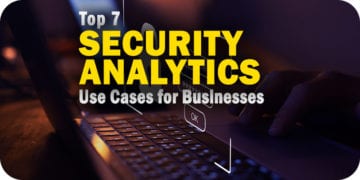 The Top 7 Security Analytics Use Cases for Businesses
