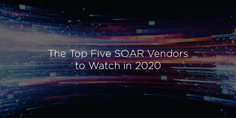 Top 5 SOAR Vendors to Watch in 2020 by Solutions Review