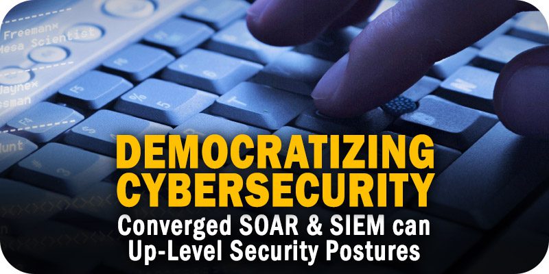 Democratizing Cybersecurity Why Converged SOAR and SIEM can Up-Level Security Postures