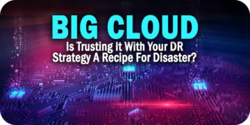 Is Trusting Big Cloud with Your DR Strategy a Recipe for Disaster?