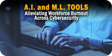AI and ML Tools: Alleviating Workforce Burnout Across Cybersecurity