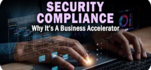 Security Compliance: Why It’s A Business Accelerator