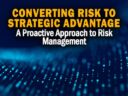 Converting Risk to Strategic Advantage: A Proactive Approach to Risk Management