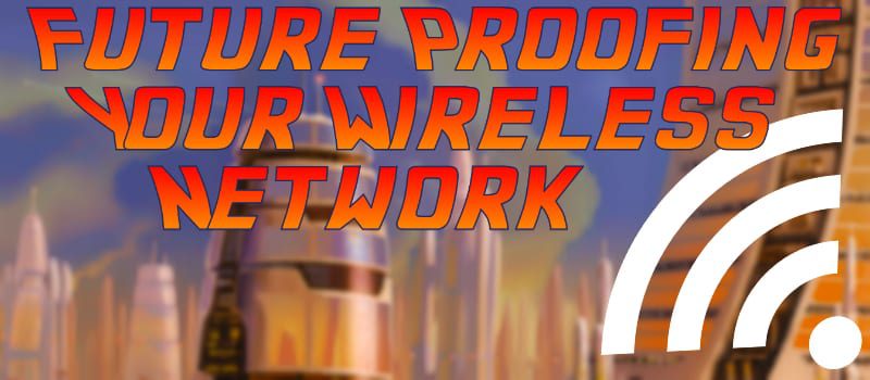 Five Steps to Future Proofing Your Wireless Network