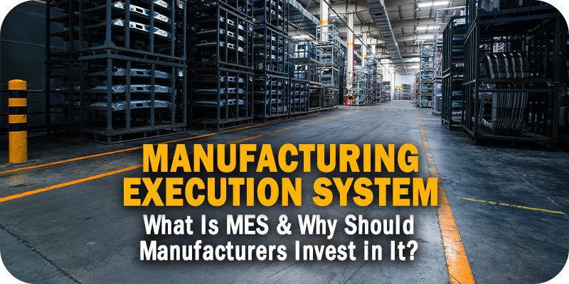 What Is MES & Why Should Manufacturers Invest in It?