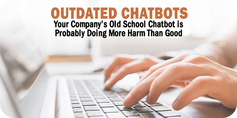 Your Company’s Outdated Chatbot is Probably Doing More Harm Than Good